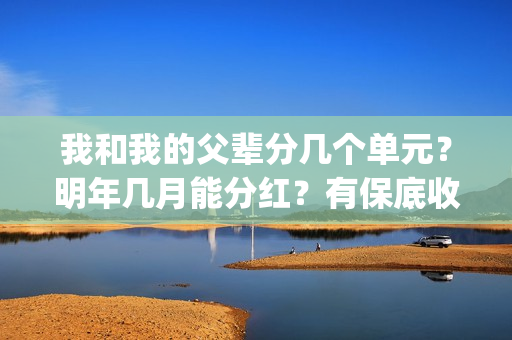 我和我的父辈分几个单元？明年几月能分红？有保底收益吗？(我和我的父辈分段式观后感)