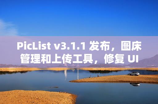 PicList v3.1.1 发布，图床管理和上传工具，修复 UI 问题