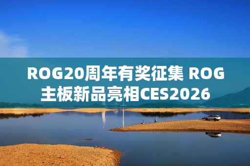 ROG20周年有奖征集 ROG主板新品亮相CES2026