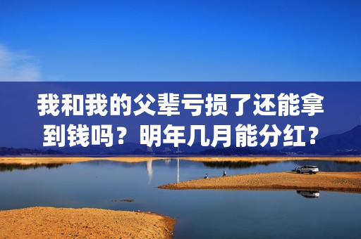 我和我的父辈亏损了还能拿到钱吗？明年几月能分红？能达到前两部的票房吗？(我和我的父辈是啥片)