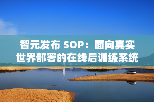 智元发布 SOP：面向真实世界部署的在线后训练系统