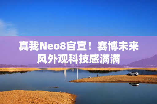 真我Neo8官宣！赛博未来风外观科技感满满