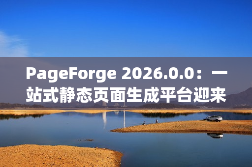 PageForge 2026.0.0:一站式静态页面生成平台迎来构建效率革命 PageForge 2026.0.0:一站式静态页面生成平台迎来构建效率革命