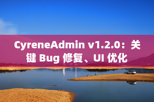 CyreneAdmin v1.2.0：关键 Bug 修复、UI 优化