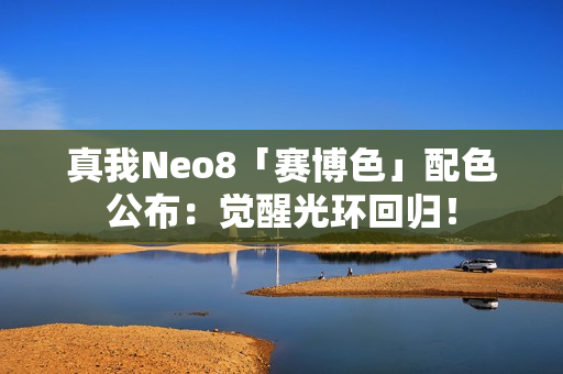 真我Neo8「赛博色」配色公布:觉醒光环回归! 真我Neo8「赛博色」配色公布:觉醒光环回归!