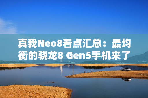 真我Neo8看点汇总：最均衡的骁龙8 Gen5手机来了