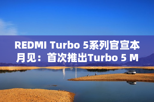 REDMI Turbo 5系列官宣本月见：首次推出Turbo 5 Max！