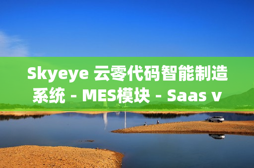 Skyeye 云零代码智能制造系统 - MES模块 - Saas v3.18.3 发布