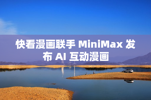 快看漫画联手 MiniMax 发布 AI 互动漫画