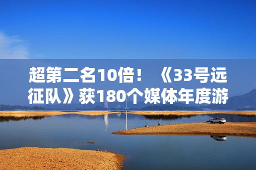 超第二名10倍！ 《33号远征队》获180个媒体年度游戏奖