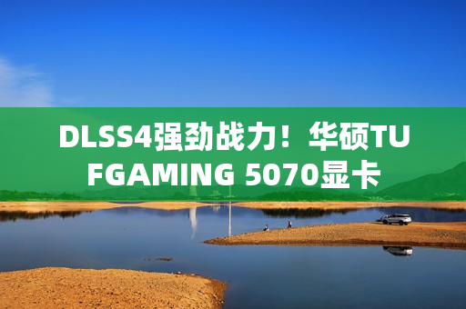 DLSS4强劲战力！华硕TUFGAMING 5070显卡
