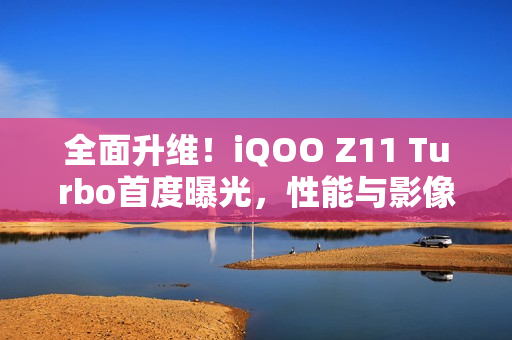 全面升维！iQOO Z11 Turbo首度曝光，性能与影像双重突破