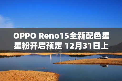 OPPO Reno15全新配色星星粉开启预定 12月31日上市