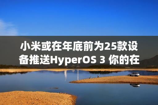 小米或在年底前为25款设备推送HyperOS 3 你的在列吗？