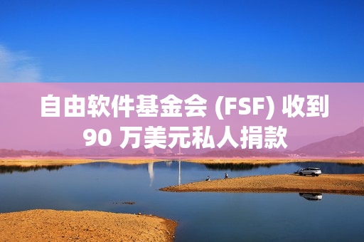 自由软件基金会 (FSF) 收到 90 万美元私人捐款 自由软件基金会 (FSF) 收到 90 万美元私人捐款