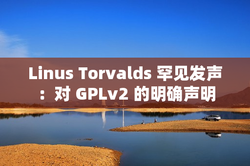 Linus Torvalds 罕见发声：对 GPLv2 的明确声明