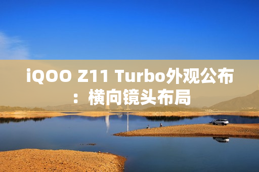iQOO Z11 Turbo外观公布：横向镜头布局