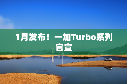 1月发布！一加Turbo系列官宣