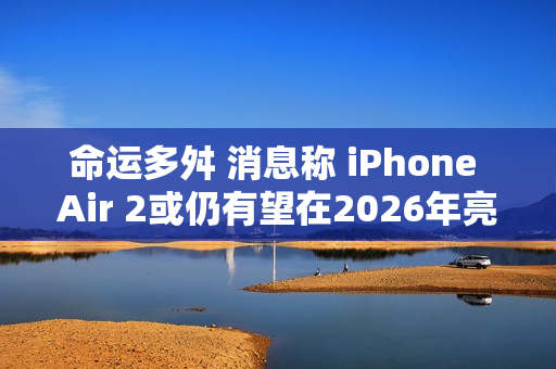 命运多舛 消息称 iPhone Air 2或仍有望在2026年亮相