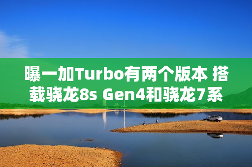 曝一加Turbo有两个版本 搭载骁龙8s Gen4和骁龙7系平台