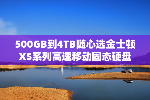 500GB到4TB随心选金士顿XS系列高速移动固态硬盘