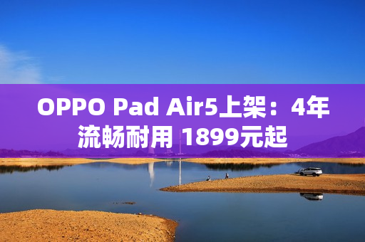 OPPO Pad Air5上架：4年流畅耐用 1899元起