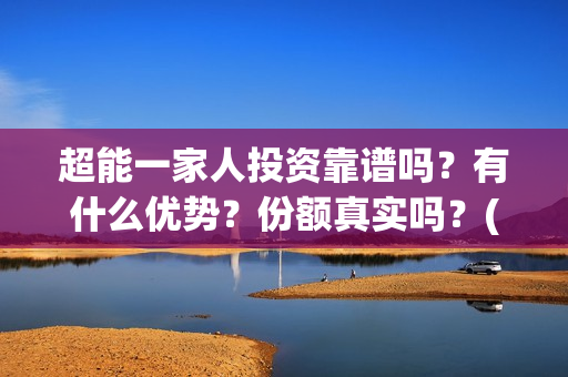 超能一家人投资靠谱吗？有什么优势？份额真实吗？(超能一家人投资成本)