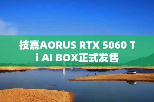 技嘉AORUS RTX 5060 Ti AI BOX正式发售