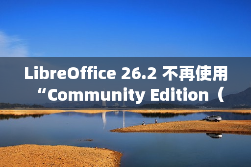 LibreOffice 26.2 不再使用 “Community Edition（社区版）” 品牌名