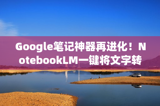 Google笔记神器再进化！NotebookLM一键将文字转成试算表表格