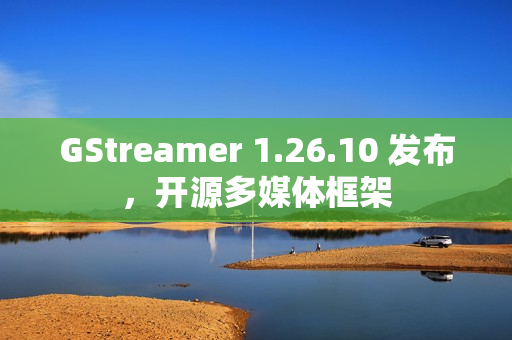 GStreamer 1.26.10 发布，开源多媒体框架