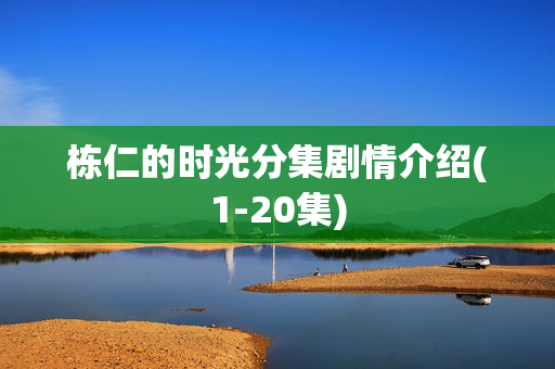 栋仁的时光分集剧情介绍(1-20集)