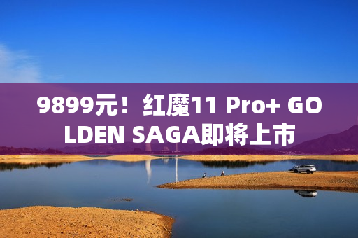 9899元！红魔11 Pro+ GOLDEN SAGA即将上市