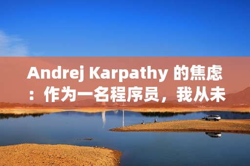 Andrej Karpathy 的焦虑：作为一名程序员，我从未感到如此落后
