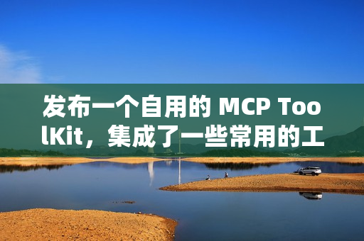 发布一个自用的 MCP ToolKit，集成了一些常用的工具，希望可以方便大家。