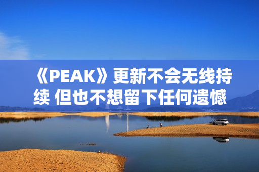 《PEAK》更新不会无线持续 但也不想留下任何遗憾