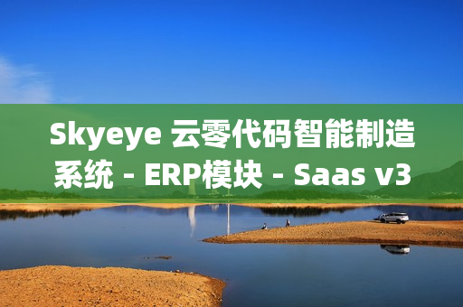 Skyeye 云零代码智能制造系统 - ERP模块 - Saas v3.18.2 发布