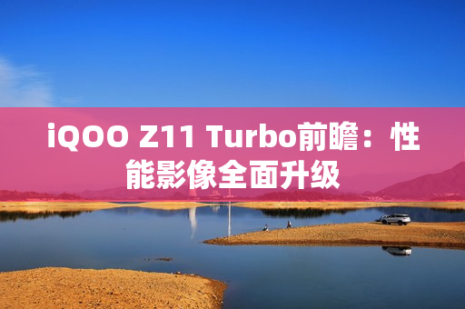 iQOO Z11 Turbo前瞻：性能影像全面升级