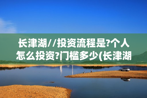长津湖//投资流程是?个人怎么投资?门槛多少(长津湖 投资比例)