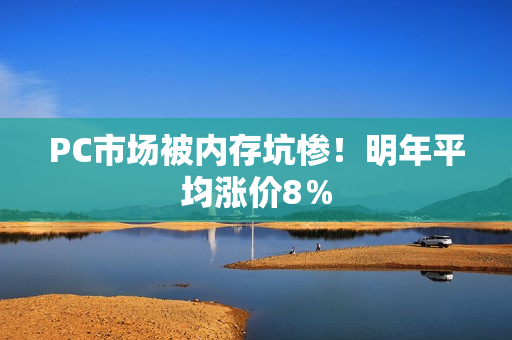 PC市场被内存坑惨！明年平均涨价8％