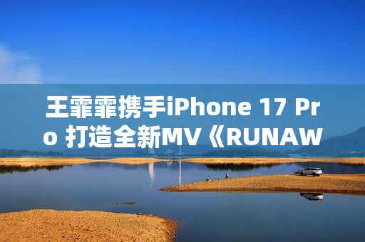 王霏霏携手iPhone 17 Pro 打造全新MV《RUNAWAY》