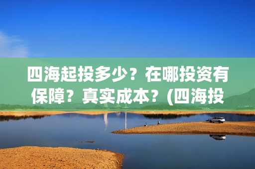 四海起投多少？在哪投资有保障？真实成本？(四海投资顾问有限公司)