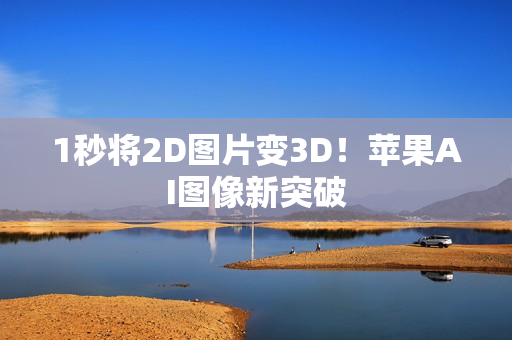 1秒将2D图片变3D！苹果AI图像新突破