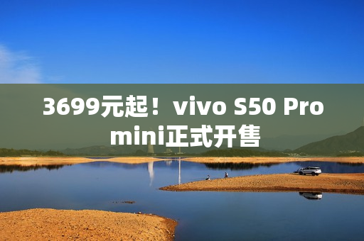 3699元起！vivo S50 Pro mini正式开售