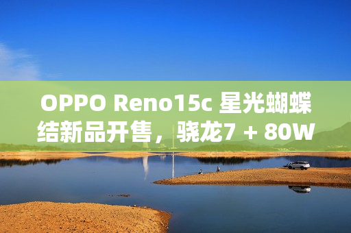 OPPO Reno15c 星光蝴蝶结新品开售，骁龙7 + 80W 闪充，2899 元起