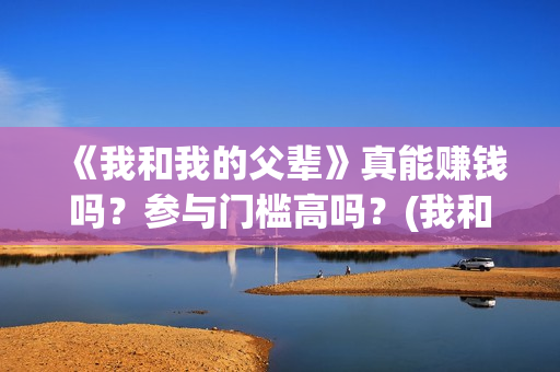 《我和我的父辈》真能赚钱吗？参与门槛高吗？(我和我的父辈剧情介绍)