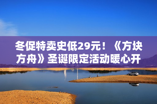 冬促特卖史低29元！《方块方舟》圣诞限定活动暖心开启