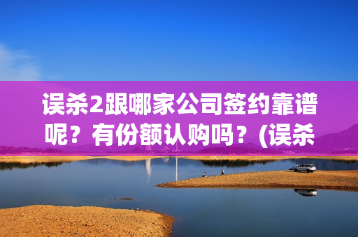 误杀2跟哪家公司签约靠谱呢？有份额认购吗？(误杀2讲什么)