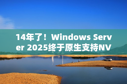 14年了！Windows Server 2025终于原生支持NVMe SSD