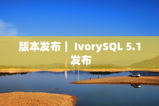 版本发布｜ IvorySQL 5.1 发布